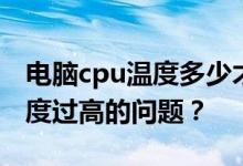 电脑cpu温度多少才算正常？如何解决cpu温度过高的问题？