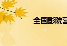 全国影院营业率恢复五成