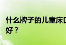 什么牌子的儿童床口碑最好？儿童床哪个牌子好？