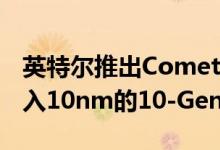 英特尔推出Comet Lake处理器14nm芯片加入10nm的10-Gen阵容