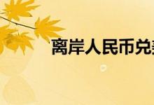 离岸人民币兑美元跌破6.59关口