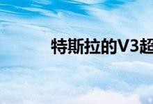 特斯拉的V3超级充电器有多快？