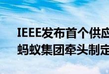 IEEE发布首个供应链金融区块链国际标准，蚂蚁集团牵头制定