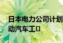 日本电力公司计划投资20亿美元在欧洲建电动汽车工�