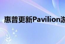惠普更新Pavilion游戏笔记本电脑和台式机
