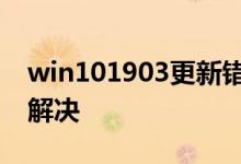 win101903更新错误0x80004002应该怎么解决