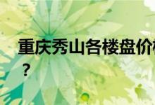 重庆秀山各楼盘价格 重庆秀山有哪些建筑好？