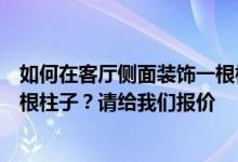 如何在客厅侧面装饰一根柱子？请教大家如何在客厅布置一根柱子？请给我们报价
