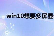 win10想要多屏显示快捷键应该怎么操作