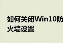 如何关闭Win10防火墙？如何关闭Win10防火墙设置