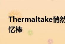 Thermaltake悄然推出RGB H-ONE游戏记忆棒