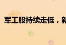 军工股持续走低，新兴装备、立航科技跌停