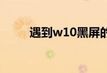 遇到w10黑屏的情况怎么恢复系统