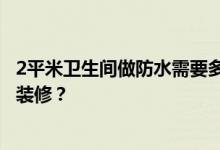 2平米卫生间做防水需要多少钱？谁知道2平米的卫生间怎么装修？