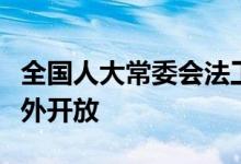 全国人大常委会法工委：立法助力更高水平对外开放