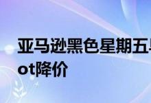亚马逊黑色星期五早盘交易显示全新Echo Dot降价