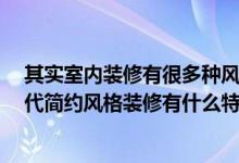 其实室内装修有很多种风格 每种风格的特点都是一样的 现代简约风格装修有什么特点？