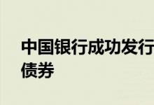 中国银行成功发行20.5亿美元等值境外绿色债券