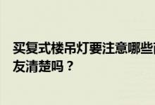 买复式楼吊灯要注意哪些商品房吊灯？如何选择它们？有网友清楚吗？