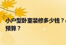 小户型卧室装修多少钱？小户型的房子一般有多少卧室装修预算？