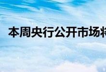 本周央行公开市场将有500亿元逆回购到期