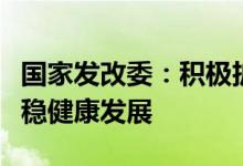 国家发改委：积极扩大有效投资，促进经济平稳健康发展