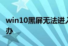 win10黑屏无法进入桌面但鼠标能动应该怎么办