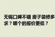 无锡口碑不错 房子装修多少钱？无锡的出租屋有什么装修要求？哪个的报价更低？