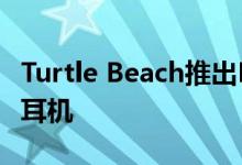 Turtle Beach推出Elite Atlas Aero无线游戏耳机