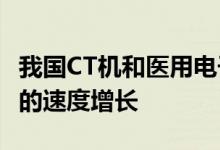 我国CT机和医用电子加速器每年以7%至12%的速度增长