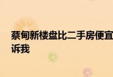蔡甸新楼盘比二手房便宜 如果你知道蔡甸新楼盘的价格 告诉我