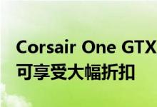 Corsair One GTX 1080和GTX 1080Ti系统可享受大幅折扣