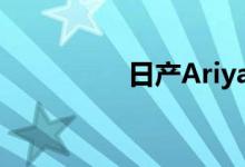 日产Ariya进入欧洲市场