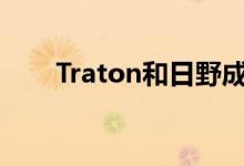 Traton和日野成立EV/FCV合资公司