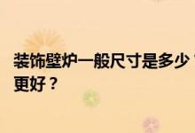 装饰壁炉一般尺寸是多少？谁知道壁炉的一般尺寸 哪个质量更好？