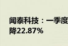 闻泰科技：一季度净利润5.03亿元，同比下降22.87%