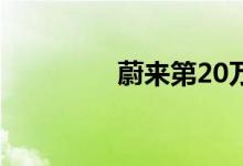 蔚来第20万台量产车下线