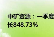 中矿资源：一季度净利润7.75亿元，同比增长848.73%