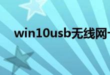win10usb无线网卡无法识别连接怎么办