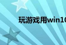 玩游戏用win10专业版还是企业版