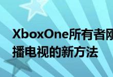 XboxOne所有者刚刚获得了一种播放免费直播电视的新方法