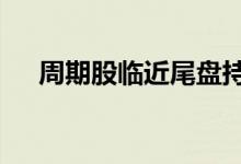 周期股临近尾盘持续走低，超20股跌停