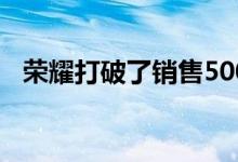 荣耀打破了销售5000万部手机的世界纪录