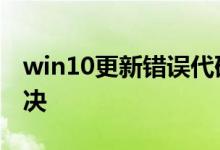 win10更新错误代码0x800f081f应该怎么解决