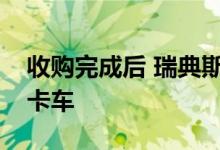 收购完成后 瑞典斯堪尼亚将开始在中国制造卡车