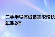 二手半导体设备需求增长，用于形成电路的二手设备价格2年涨2倍