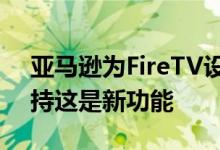 亚马逊为FireTV设备带来了扩展的Alexa支持这是新功能