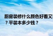 厨房装修什么颜色好看又实惠？厨房装修配色有哪些小技巧？平装本多少钱？