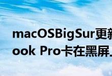 macOSBigSur更新导致某些旧版苹果MacBook Pro卡在黑屏上