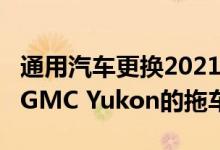 通用汽车更换2021款雪佛兰Tahoe和2021款GMC Yukon的拖车标签